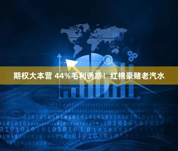 期权大本营 44%毛利诱惑！红棉豪赌老汽水