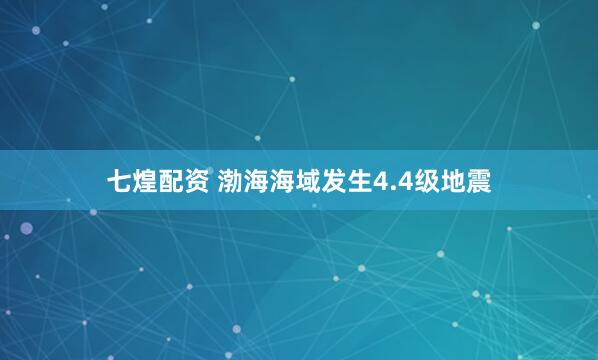 七煌配资 渤海海域发生4.4级地震